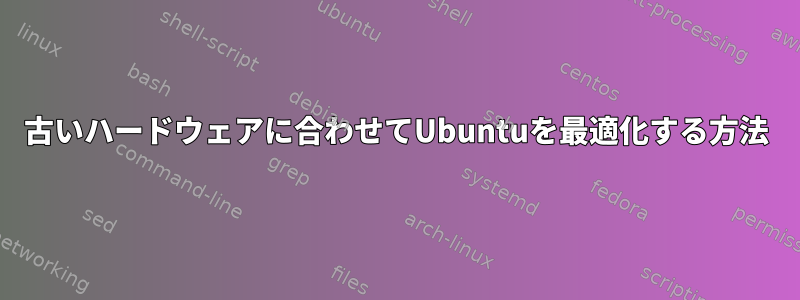 古いハードウェアに合わせてUbuntuを最適化する方法