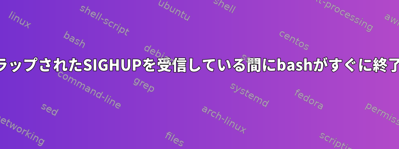 コマンドが完了してトラップされたSIGHUPを受信して​​いる間にbashがすぐに終了するのはなぜですか？