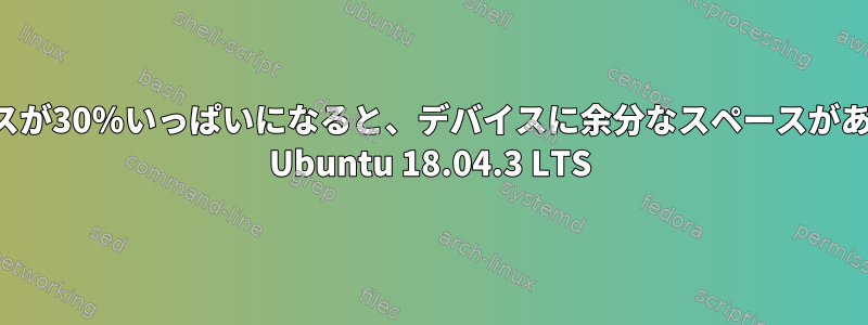 私のデバイスが30％いっぱいになると、デバイスに余分なスペースがありません！ Ubuntu 18.04.3 LTS