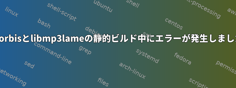 libvorbisとlibmp3lameの静的ビルド中にエラーが発生しました。