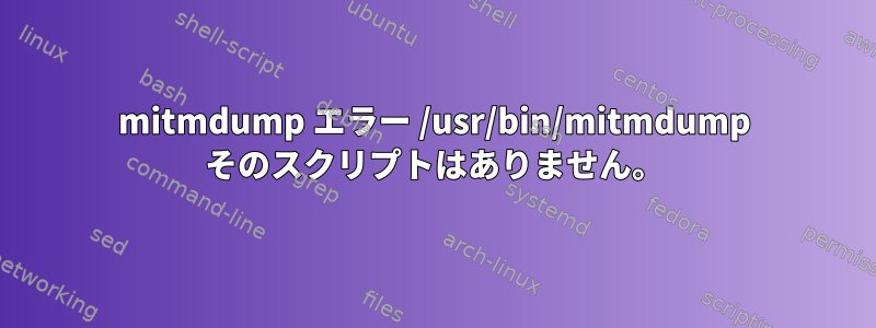 mitmdump エラー /usr/bin/mitmdump そのスクリプトはありません。