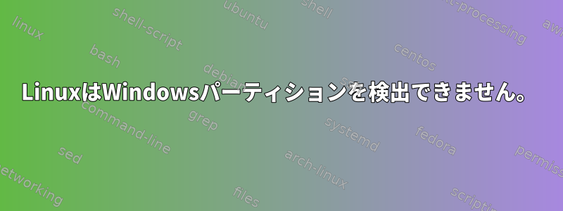 LinuxはWindowsパーティションを検出できません。