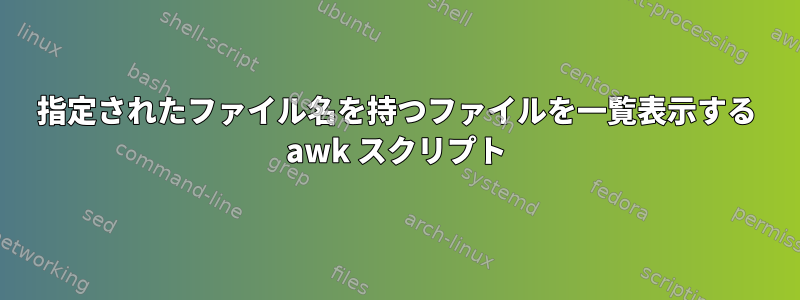 指定されたファイル名を持つファイルを一覧表示する awk スクリプト