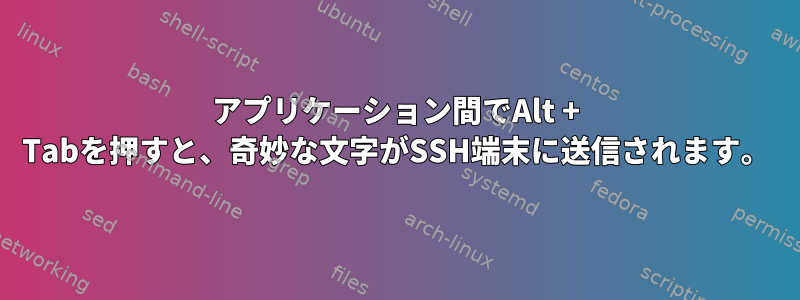 アプリケーション間でAlt + Tabを押すと、奇妙な文字がSSH端末に送信されます。