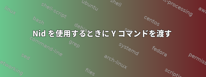 Nid を使用するときに Y コマンドを渡す