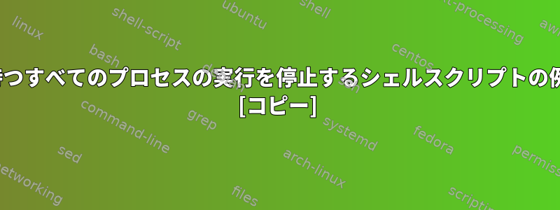 特定のUIDを持つすべてのプロセスの実行を停止するシェルスクリプトの例は何ですか？ [コピー]