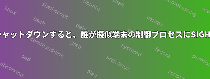 端末エミュレータがシャットダウンすると、誰が擬似端末の制御プロセスにSIGHUPを送信しますか？