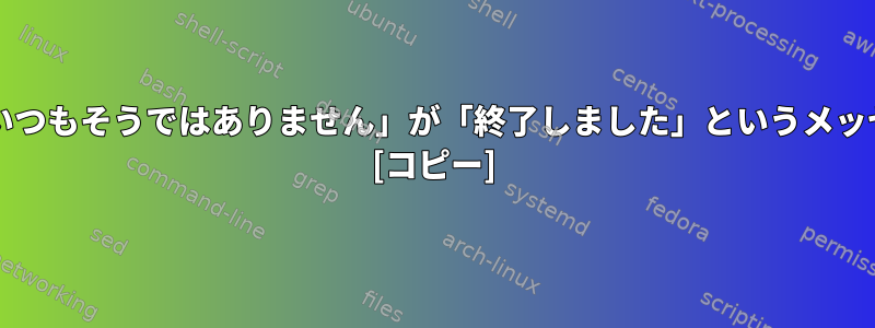 プロセスを終了した後、bashが「いつもそうではありません」が「終了しました」というメッセージを表示するのはなぜですか？ [コピー]