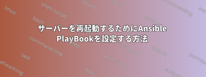 サーバーを再起動するためにAnsible PlayBookを設定する方法