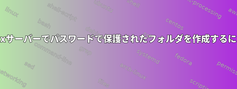 Linuxサーバーでパスワードで保護されたフォルダを作成するには？