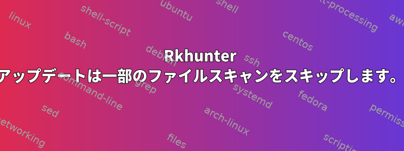 Rkhunter アップデートは一部のファイルスキャンをスキップします。