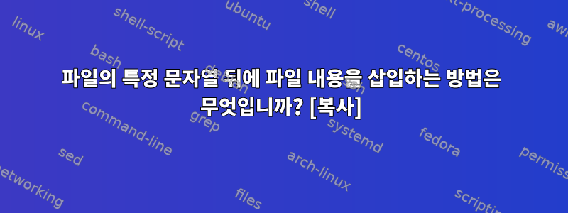 파일의 특정 문자열 뒤에 파일 내용을 삽입하는 방법은 무엇입니까? [복사]