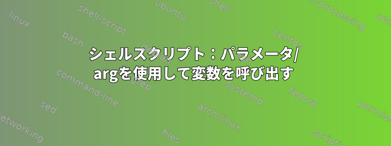 シェルスクリプト：パラメータ/ argを使用して変数を呼び出す