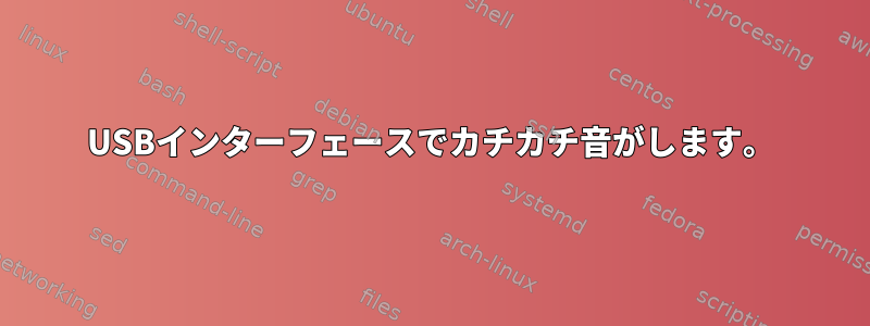 USBインターフェースでカチカチ音がします。