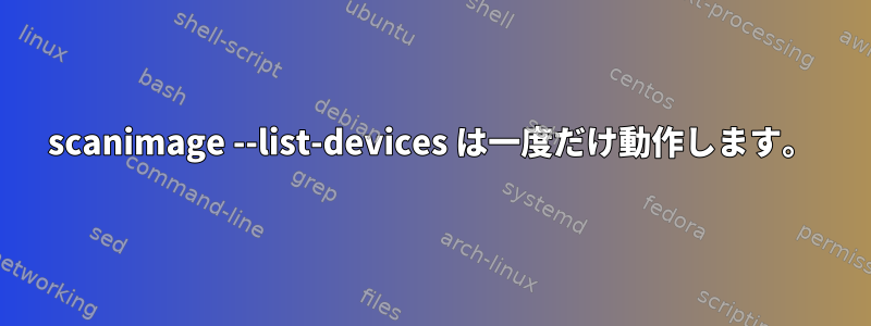 scanimage --list-devices は一度だけ動作します。