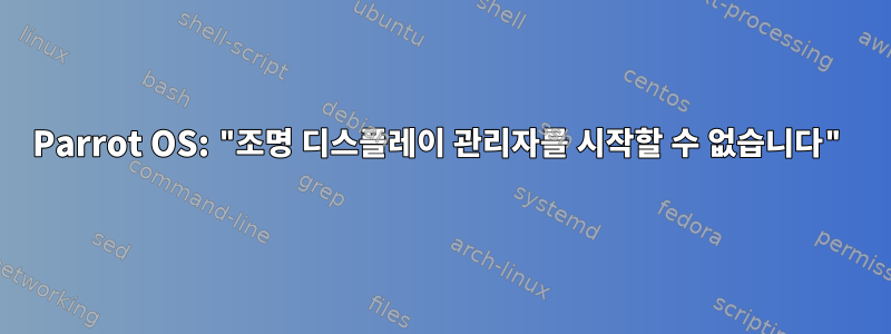 Parrot OS: "조명 디스플레이 관리자를 시작할 수 없습니다"