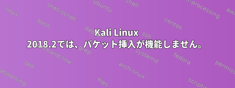 Kali Linux 2018.2では、パケット挿入が機能しません。