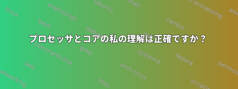 プロセッサとコアの私の理解は正確ですか？