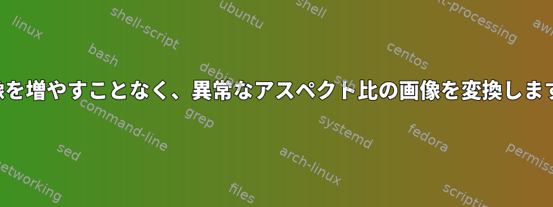 画像を増やすことなく、異常なアスペクト比の画像を変換します。