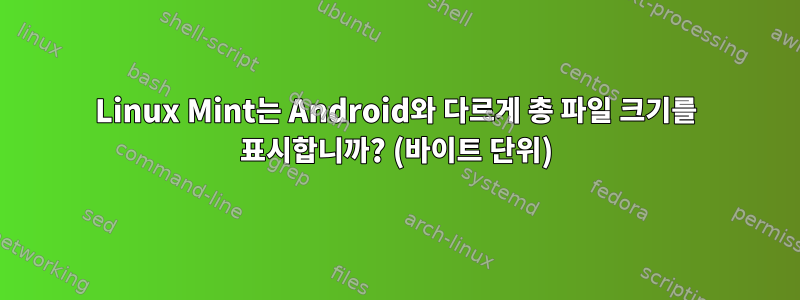 Linux Mint는 Android와 다르게 총 파일 크기를 표시합니까? (바이트 단위)