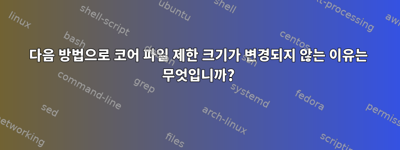 다음 방법으로 코어 파일 제한 크기가 변경되지 않는 이유는 무엇입니까?