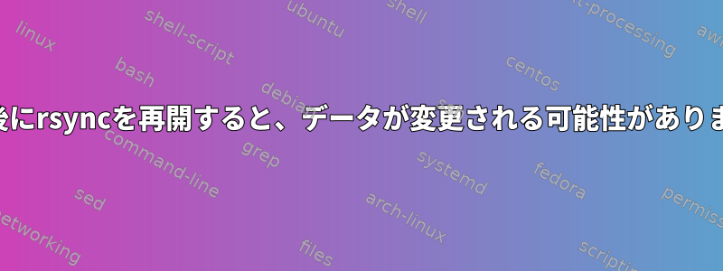 中断後にrsyncを再開すると、データが変更される可能性があります。