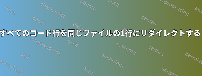 すべてのコード行を同じファイルの1行にリダイレクトする