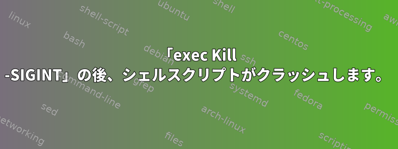 「exec Kill -SIGINT」の後、シェルスクリプトがクラッシュします。