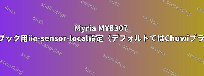 Myria MY8307 2-in-1ノートブック用iio-sensor-local設定（デフォルトではChuwiブランドを変更）