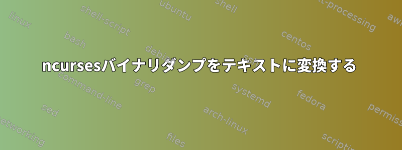 ncursesバイナリダンプをテキストに変換する