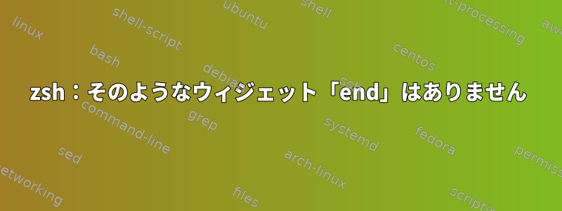 zsh：そのようなウィジェット「end」はありません