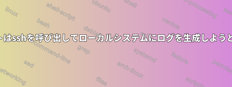 スクリプトはsshを呼び出してローカルシステムにログを生成しようとします。