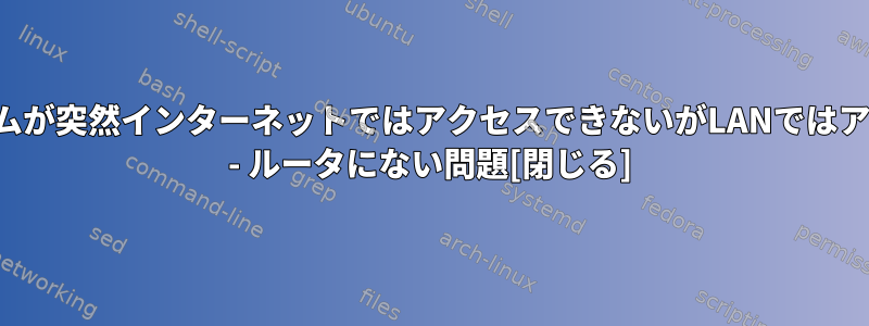 サーバーシステムが突然インターネットではアクセスできないがLANではアクセスできない - ルータにない問題[閉じる]