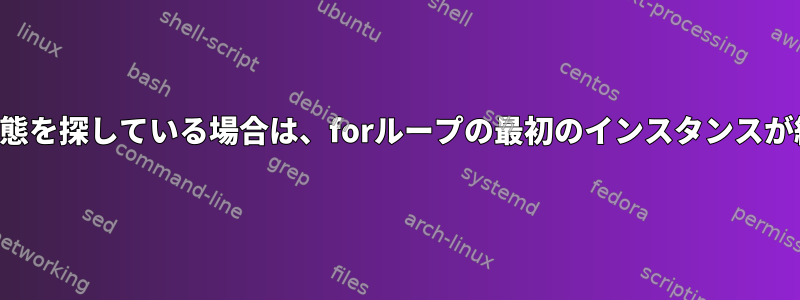 特定の終了状態を探している場合は、forループの最初のインスタンスが終了します。