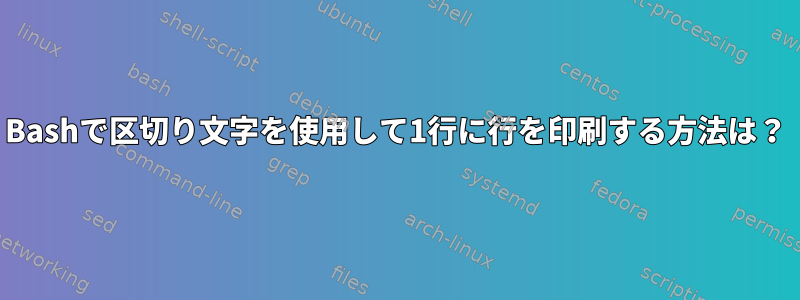 Bashで区切り文字を使用して1行に行を印刷する方法は？