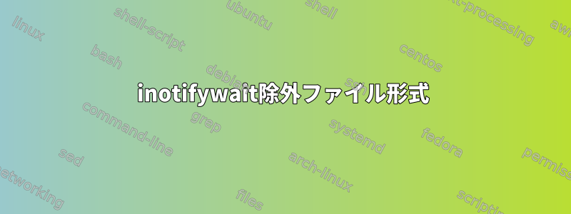 inotifywait除外ファイル形式