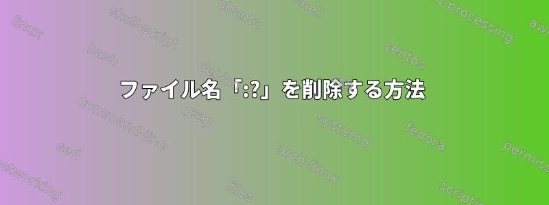 ファイル名「:?」を削除する方法