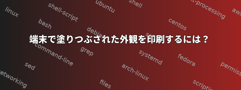 端末で塗りつぶされた外観を印刷するには？