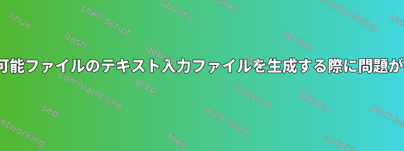 Linux実行可能ファイルのテキスト入力ファイルを生成する際に問題があります。