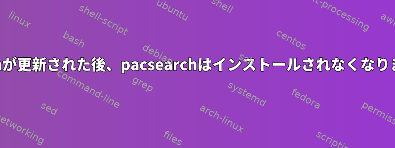 pacmanが更新された後、pacsearchはインストールされなくなりました。