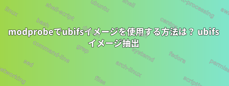 modprobeでubifsイメージを使用する方法は？ ubifs イメージ抽出