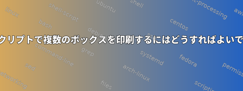 このスクリプトで複数のボックスを印刷するにはどうすればよいですか？