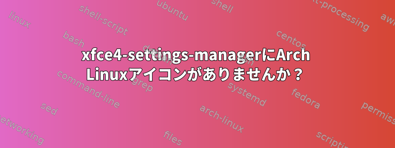 xfce4-settings-managerにArch Linuxアイコンがありませんか？