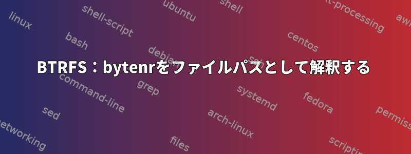 BTRFS：bytenrをファイルパスとして解釈する