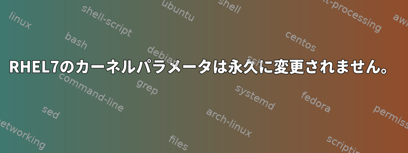 RHEL7のカーネルパラメータは永久に変更されません。