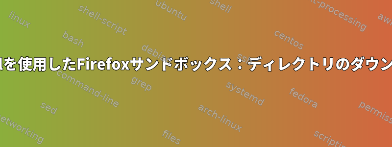 Firejailを使用したFirefoxサンドボックス：ディレクトリのダウンロード