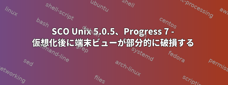 SCO Unix 5.0.5、Progress 7 - 仮想化後に端末ビューが部分的に破損する