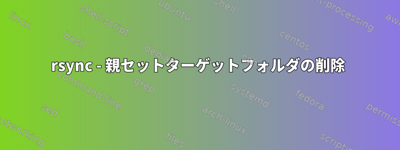 rsync - 親セットターゲットフォルダの削除