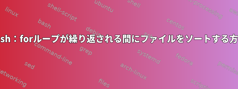 bash：forループが繰り返される間にファイルをソートする方法