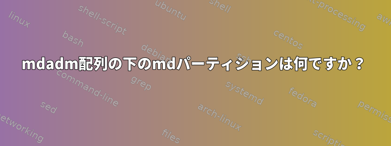 mdadm配列の下のmdパーティションは何ですか？